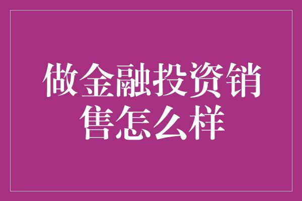 做金融投资销售怎么样