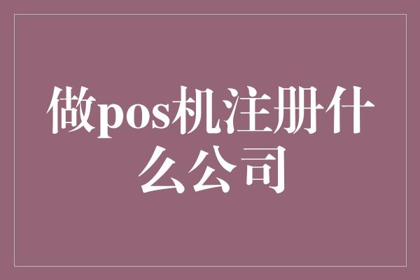 做pos机注册什么公司