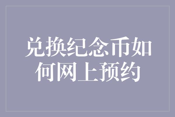 兑换纪念币如何网上预约