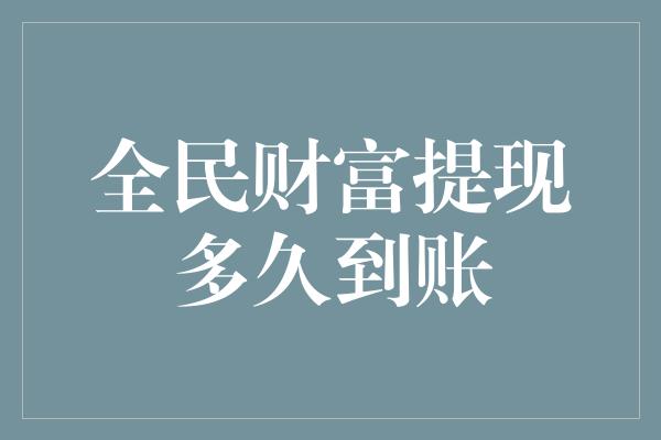 全民财富提现多久到账