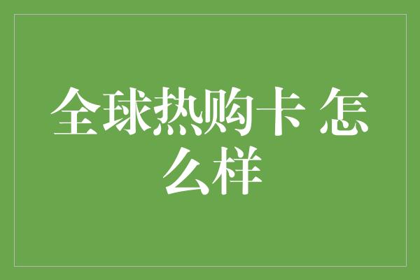 全球热购卡 怎么样