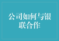 银联合作新模式：公司如何深入布局银联网络构建支付生态