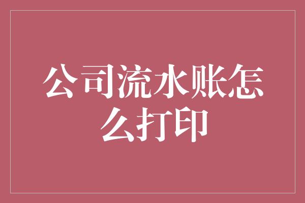 公司流水账怎么打印