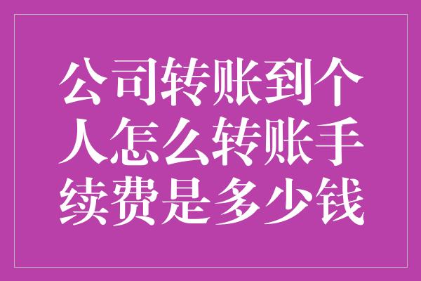 公司转账到个人怎么转账手续费是多少钱