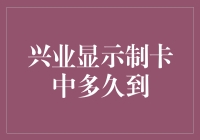 兴业显示制卡中多久才能到？——银行业的服务效率与客户体验浅析