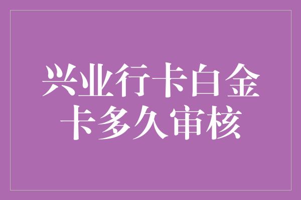 兴业行卡白金卡多久审核