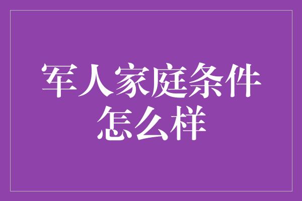 军人家庭条件怎么样