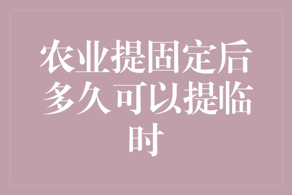 农业提固定后多久可以提临时