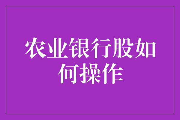 农业银行股如何操作