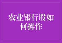 农业银行股如何操作：策略与技巧详解