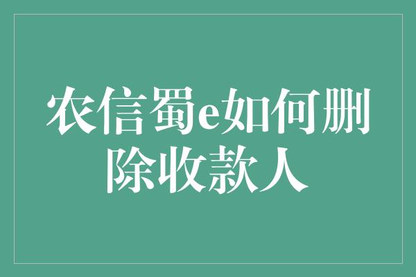 农信蜀e如何删除收款人