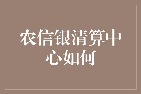 农信银清算中心如何