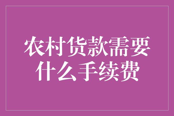 农村货款需要什么手续费