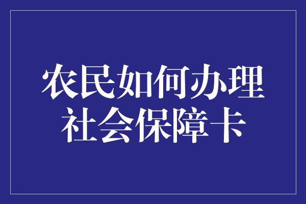 农民如何办理社会保障卡