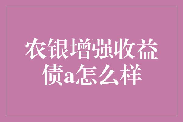 农银增强收益债a怎么样