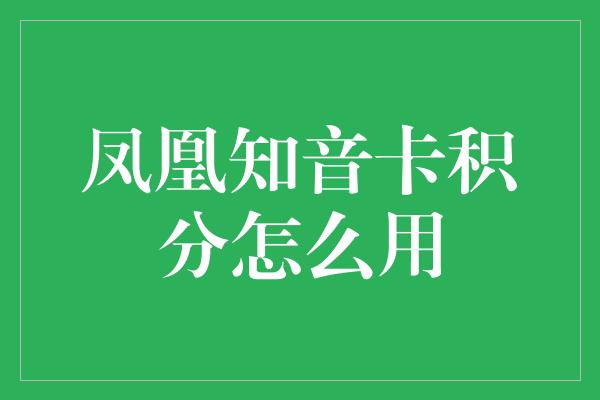 凤凰知音卡积分怎么用