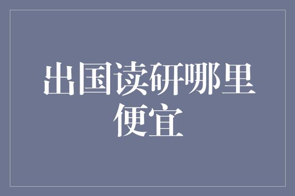 出国读研哪里便宜