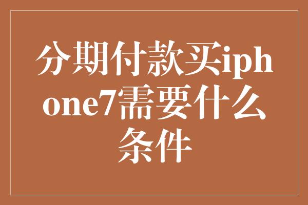 分期付款买iphone7需要什么条件