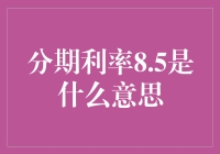 分期利率8.5%？那是啥意思啊？ 一篇帮你搞懂的超实用指南