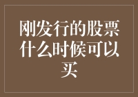 刚发行的股票什么时候可以买？策略解析与风险提示