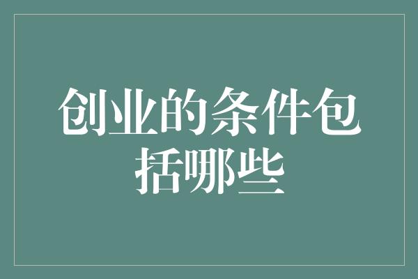 创业的条件包括哪些