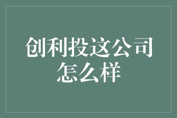 创利投这公司怎么样