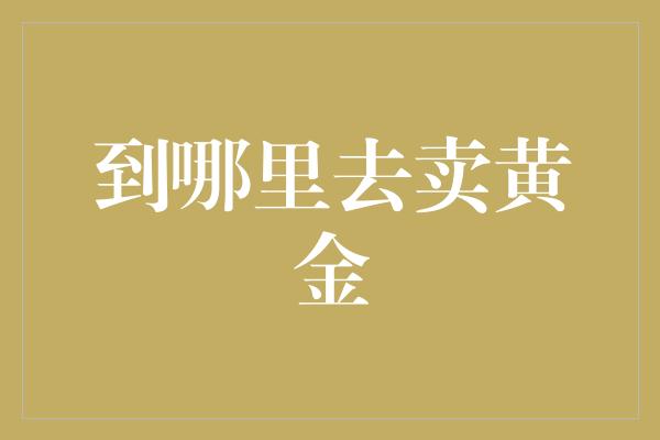 到哪里去卖黄金