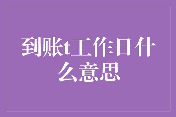 到账t工作日什么意思