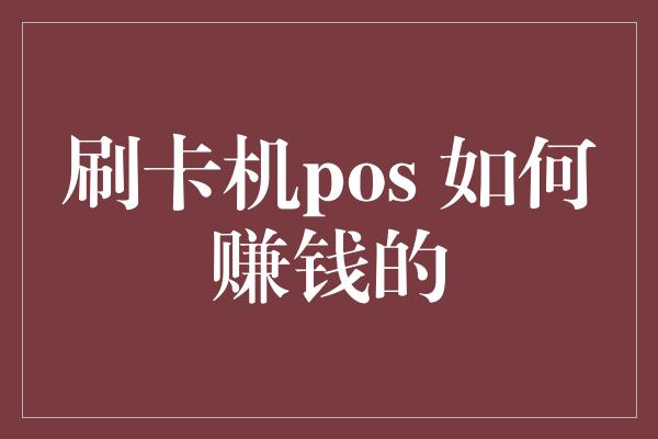 刷卡机pos 如何赚钱的