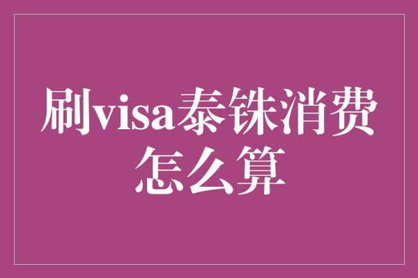 刷visa泰铢消费怎么算