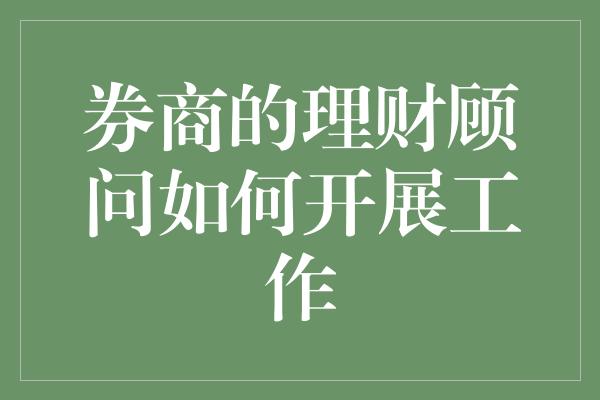 券商的理财顾问如何开展工作