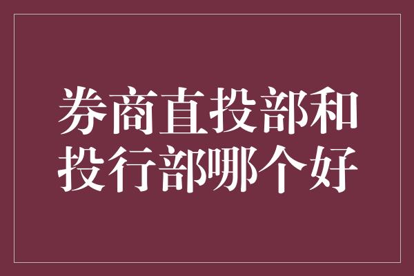 券商直投部和投行部哪个好