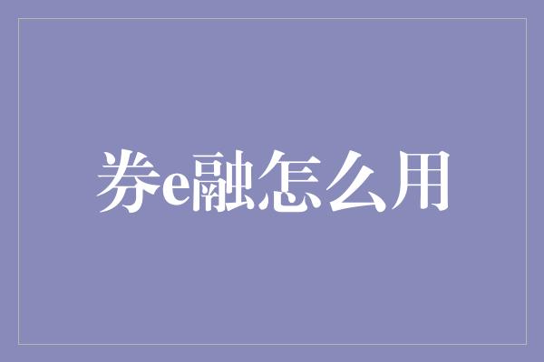 券e融怎么用