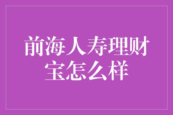 前海人寿理财宝怎么样