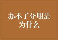 办不了分期的原因探析：并非所有消费者都能享受分期付款的便利