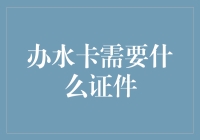 办理水卡需要哪些证件？——轻松走进智慧生活