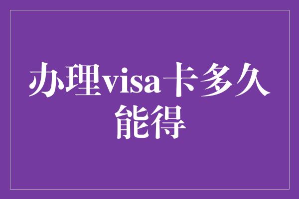 办理visa卡多久能得