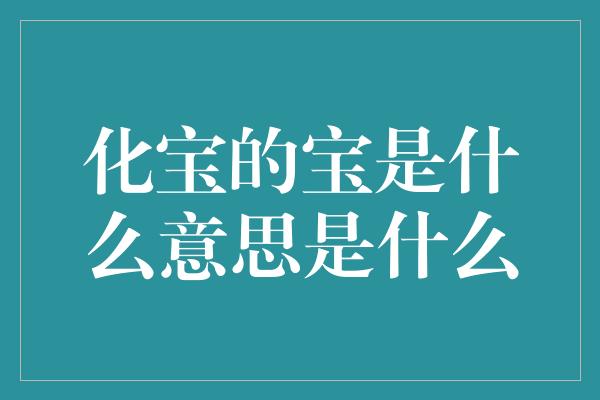 化宝的宝是什么意思是什么