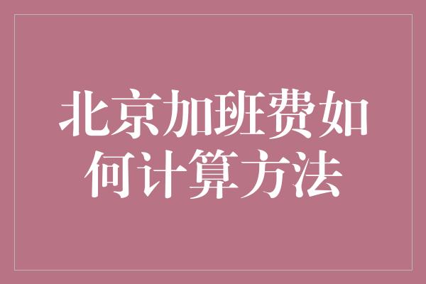 北京加班费如何计算方法