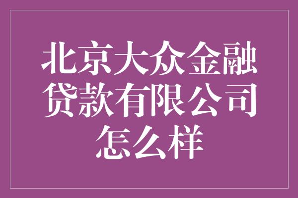 北京大众金融贷款有限公司怎么样