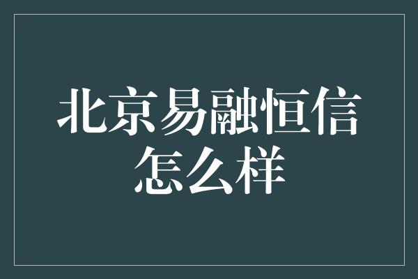 北京易融恒信怎么样