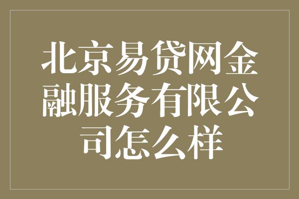 北京易贷网金融服务有限公司怎么样