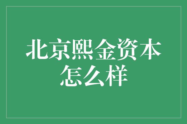 北京熙金资本怎么样