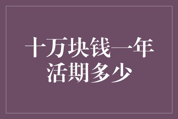 十万块钱一年活期多少