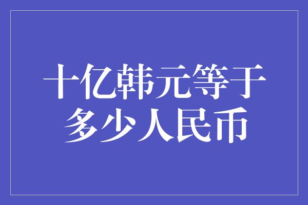 十亿韩元等于多少人民币