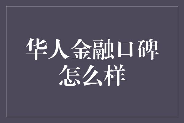 华人金融口碑怎么样