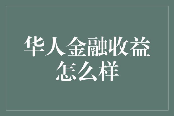 华人金融收益怎么样