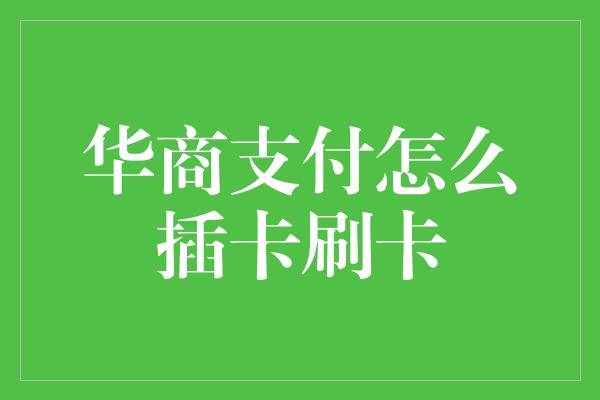 华商支付怎么插卡刷卡