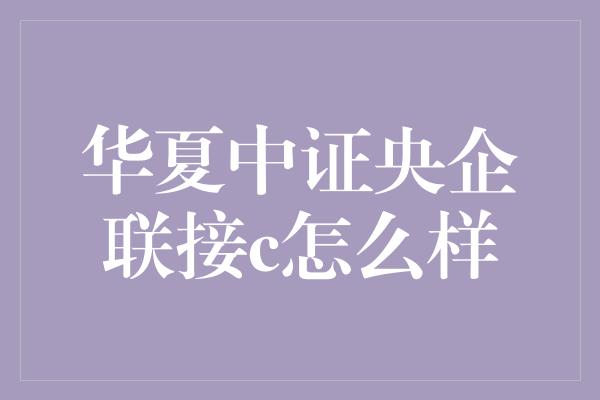 华夏中证央企联接c怎么样