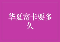 华夏寄卡到手究竟需要多久？深度解析卡片寄送全流程